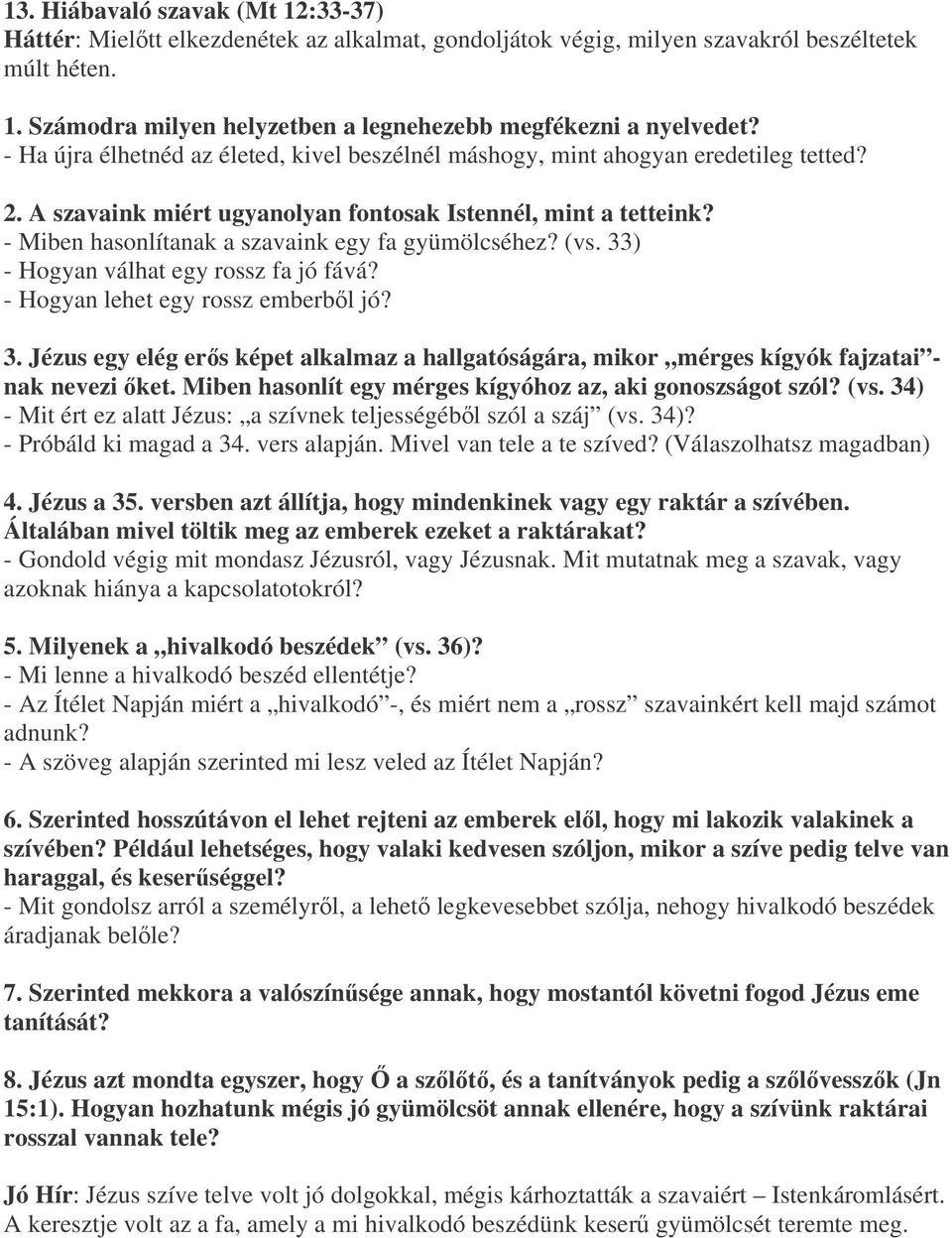 - Miben hasonlítanak a szavaink egy fa gyümölcséhez? (vs. 33) - Hogyan válhat egy rossz fa jó fává? - Hogyan lehet egy rossz emberbl jó? 3. Jézus egy elég ers képet alkalmaz a hallgatóságára, mikor mérges kígyók fajzatai - nak nevezi ket.