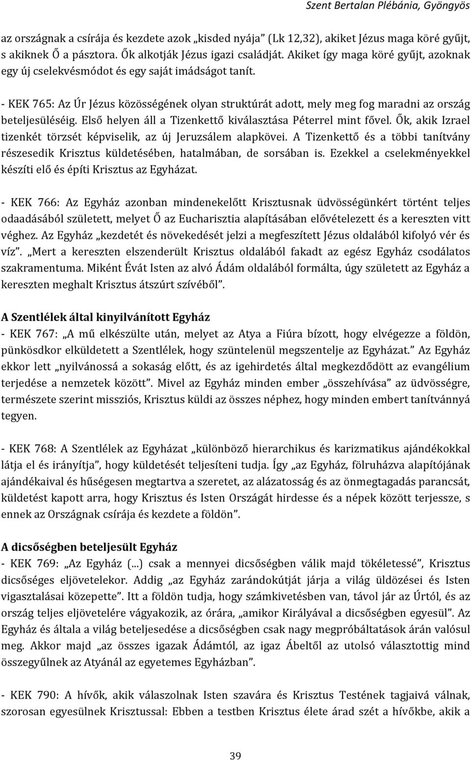 Első helyen áll a Tizenkettő kiválasztása Péterrel mint fővel. Ők, akik Izrael tizenkét törzsét képviselik, az új Jeruzsálem alapkövei.