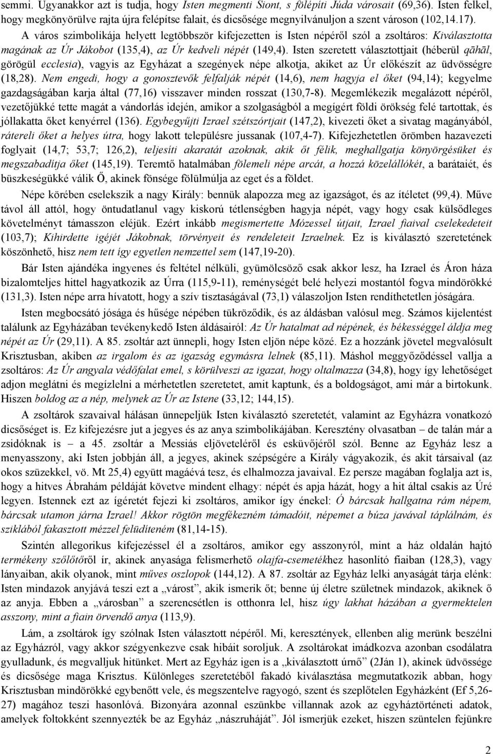 A város szimbolikája helyett legtöbbször kifejezetten is Isten népéről szól a zsoltáros: Kiválasztotta magának az Úr Jákobot (135,4), az Úr kedveli népét (149,4).