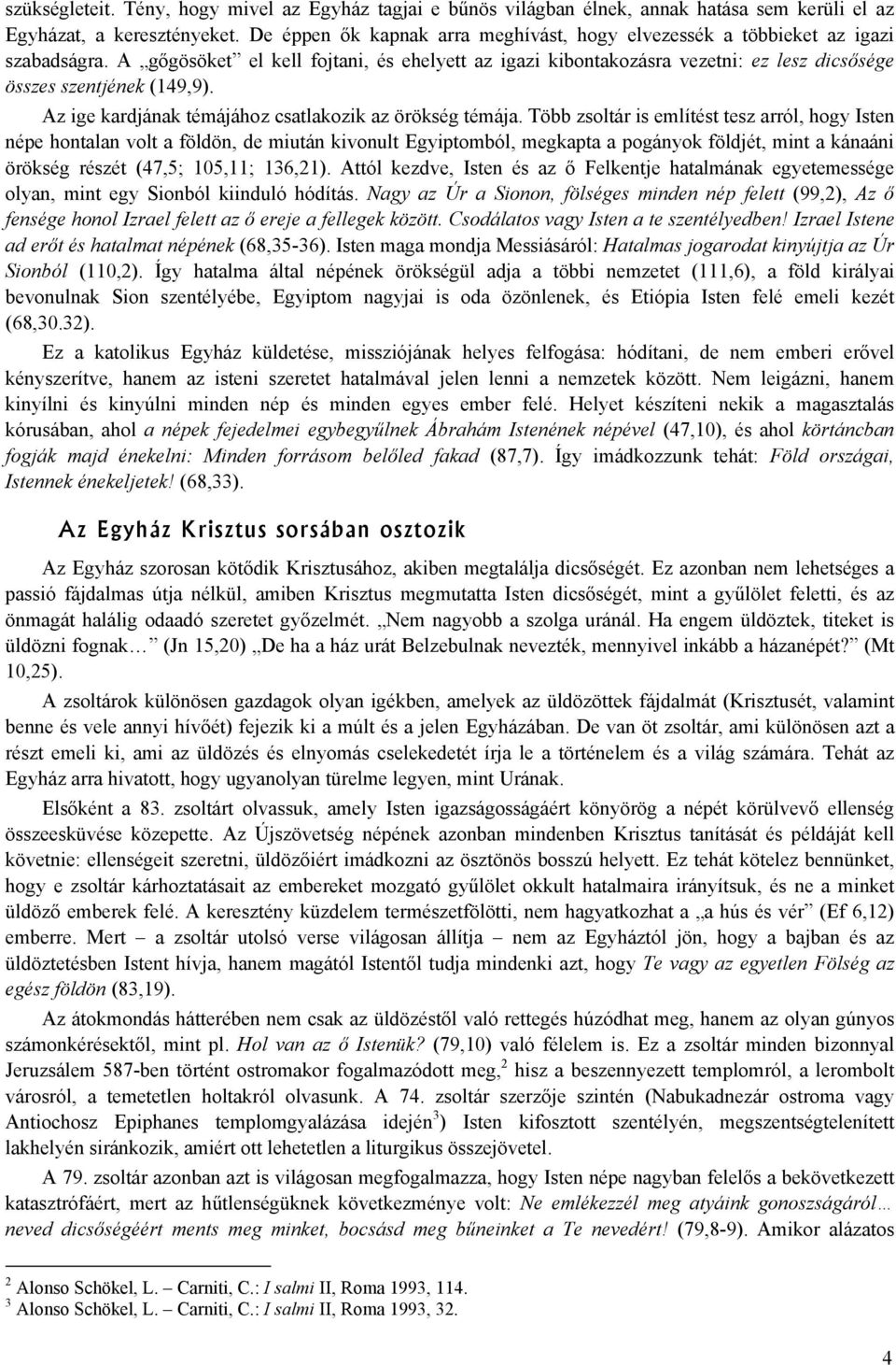 A gőgösöket el kell fojtani, és ehelyett az igazi kibontakozásra vezetni: ez lesz dicsősége összes szentjének (149,9). Az ige kardjának témájához csatlakozik az örökség témája.