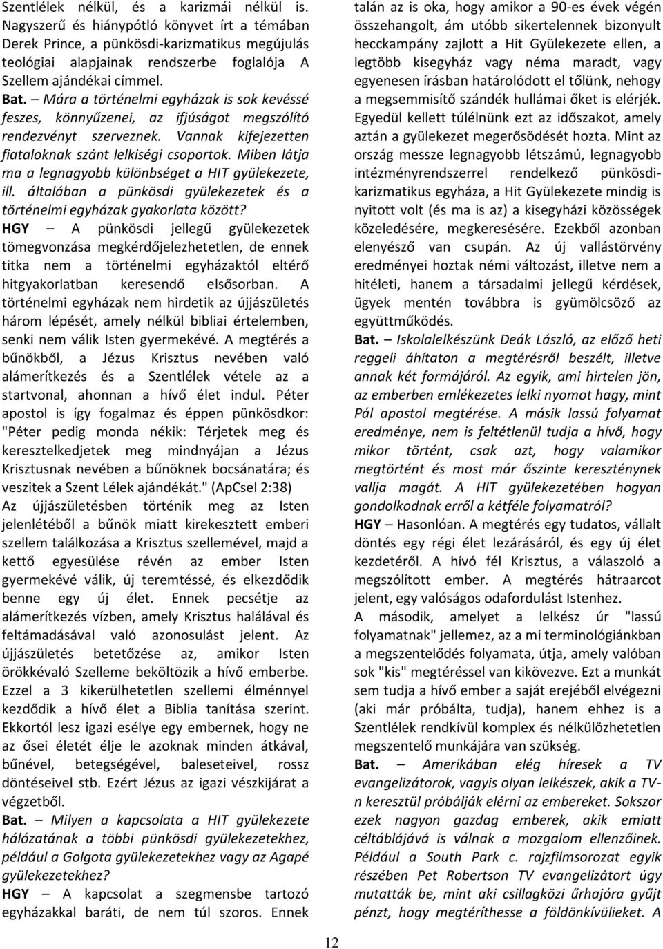 Mára a történelmi egyházak is sok kevéssé feszes, könnyűzenei, az ifjúságot megszólító rendezvényt szerveznek. Vannak kifejezetten fiataloknak szánt lelkiségi csoportok.