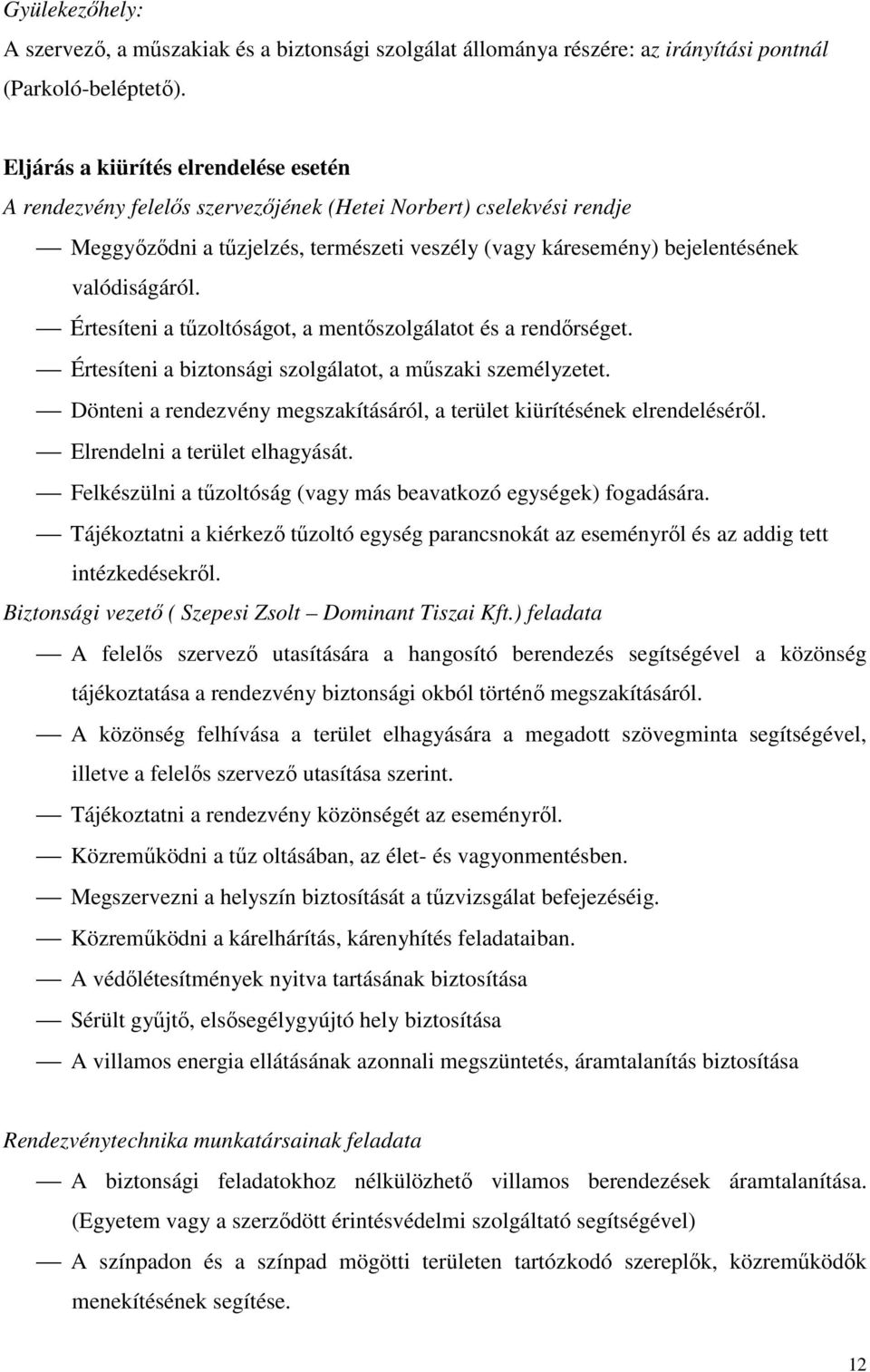 Értesíteni a tűzoltóságot, a mentőszolgálatot és a rendőrséget. Értesíteni a biztonsági szolgálatot, a műszaki személyzetet.