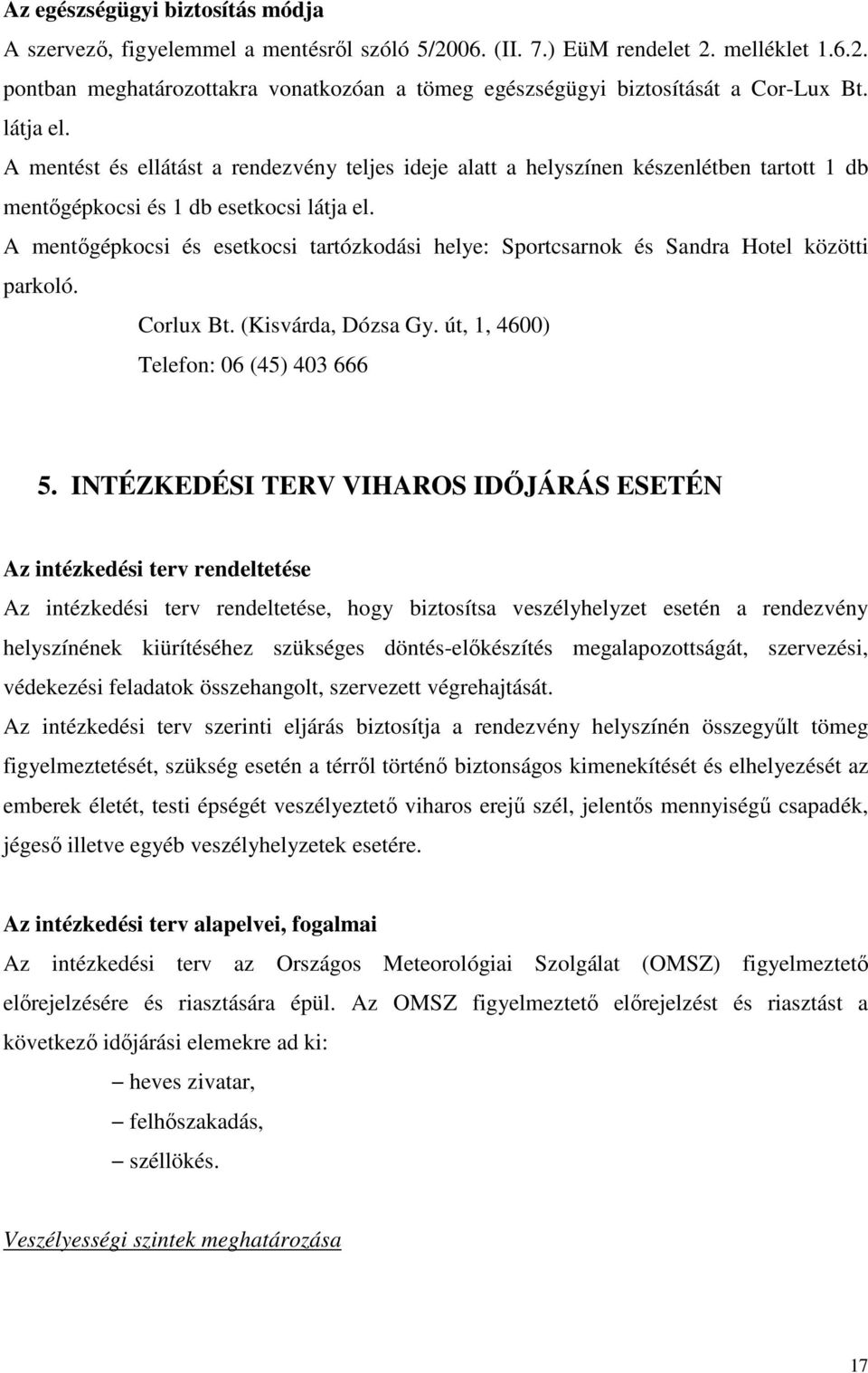 A mentőgépkocsi és esetkocsi tartózkodási helye: Sportcsarnok és Sandra Hotel közötti parkoló. Corlux Bt. (Kisvárda, Dózsa Gy. út, 1, 4600) Telefon: 06 (45) 403 666 5.