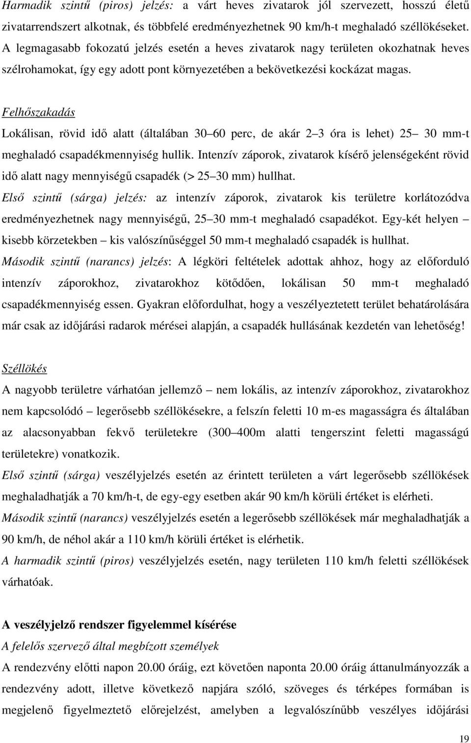 Felhőszakadás Lokálisan, rövid idő alatt (általában 30 60 perc, de akár 2 3 óra is lehet) 25 30 mm-t meghaladó csapadékmennyiség hullik.