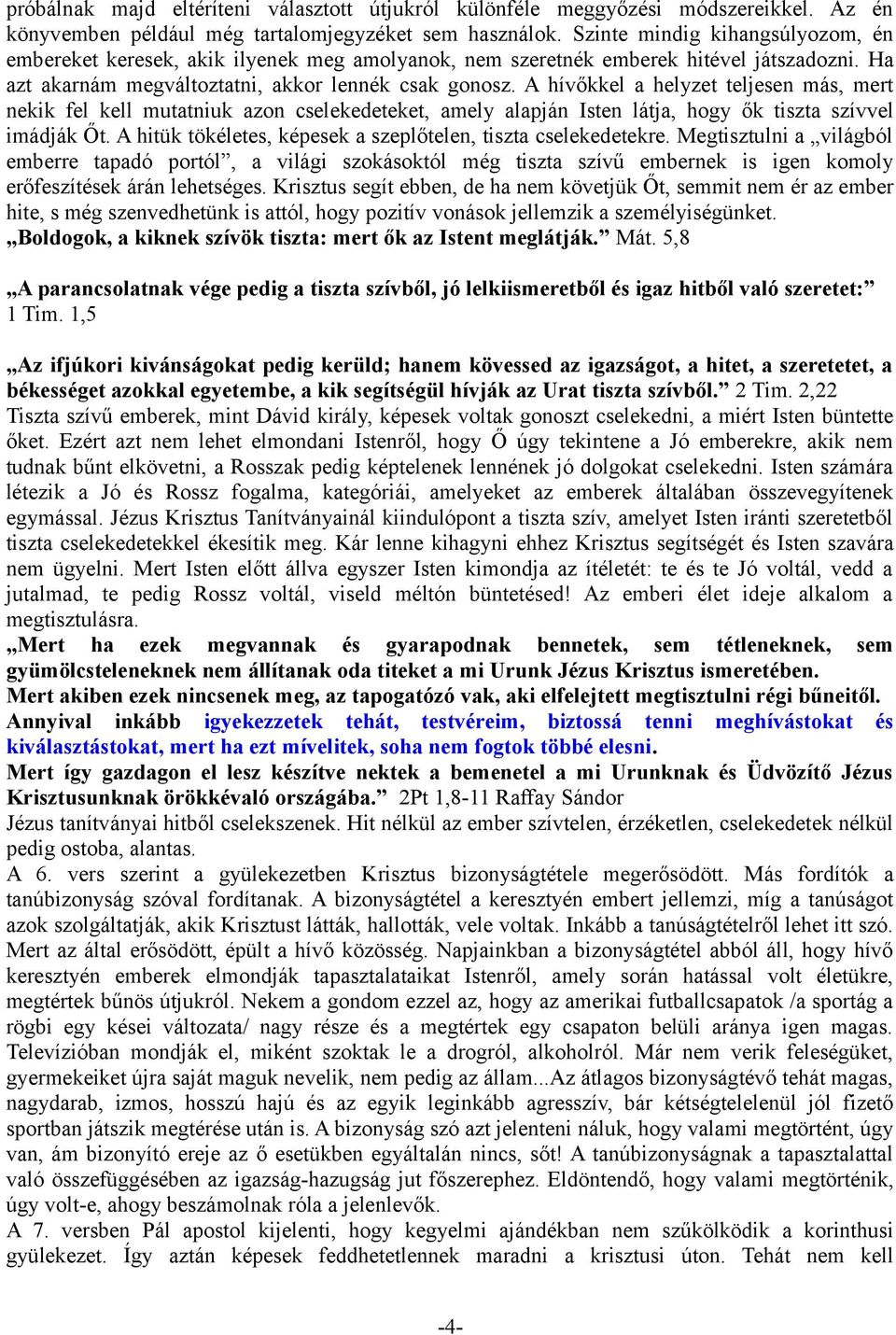 A hívőkkel a helyzet teljesen más, mert nekik fel kell mutatniuk azon cselekedeteket, amely alapján Isten látja, hogy ők tiszta szívvel imádják Őt.