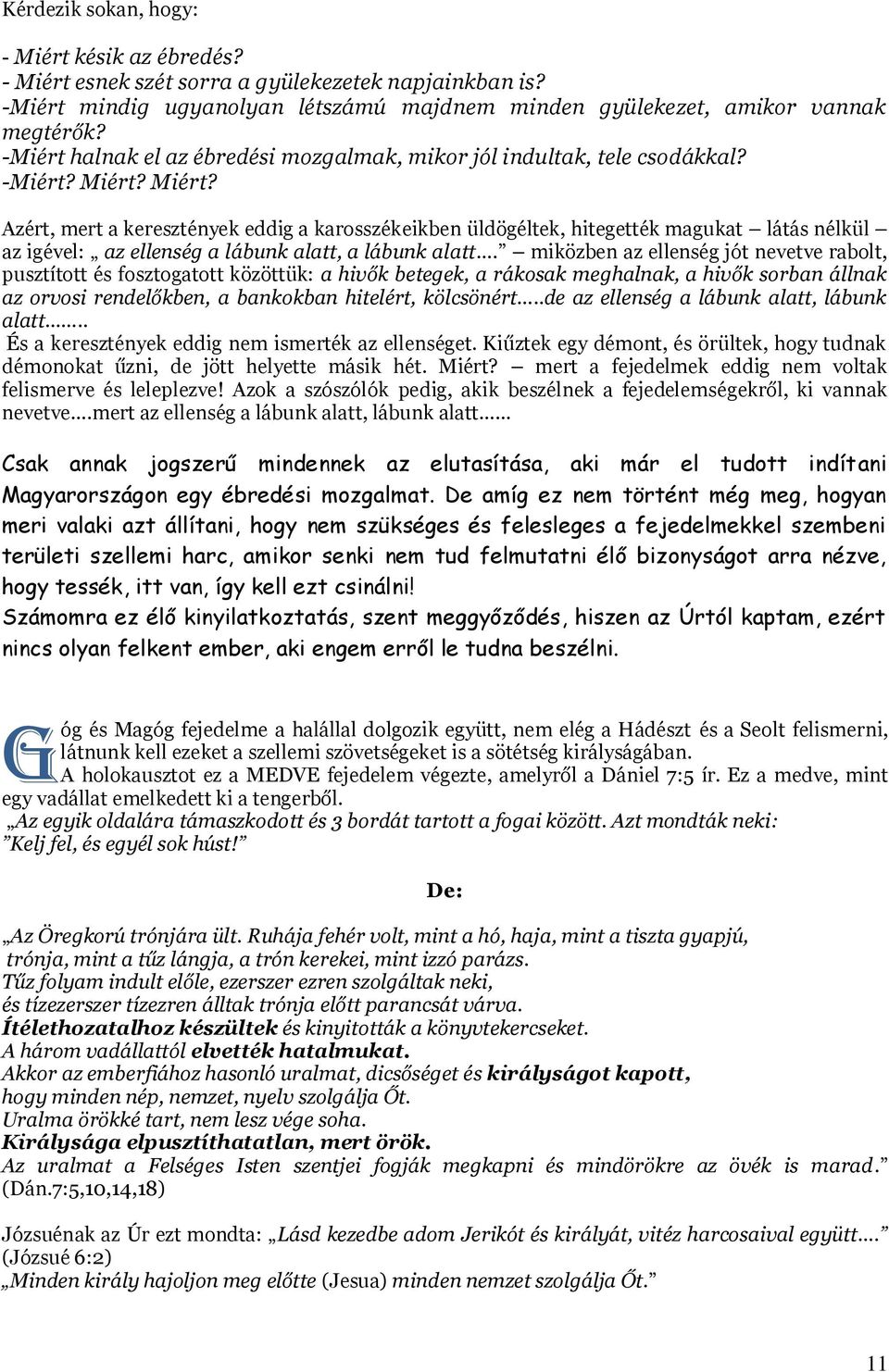 Miért? Azért, mert a keresztények eddig a karosszékeikben üldögéltek, hitegették magukat látás nélkül az igével: az ellenség a lábunk alatt, a lábunk alatt.