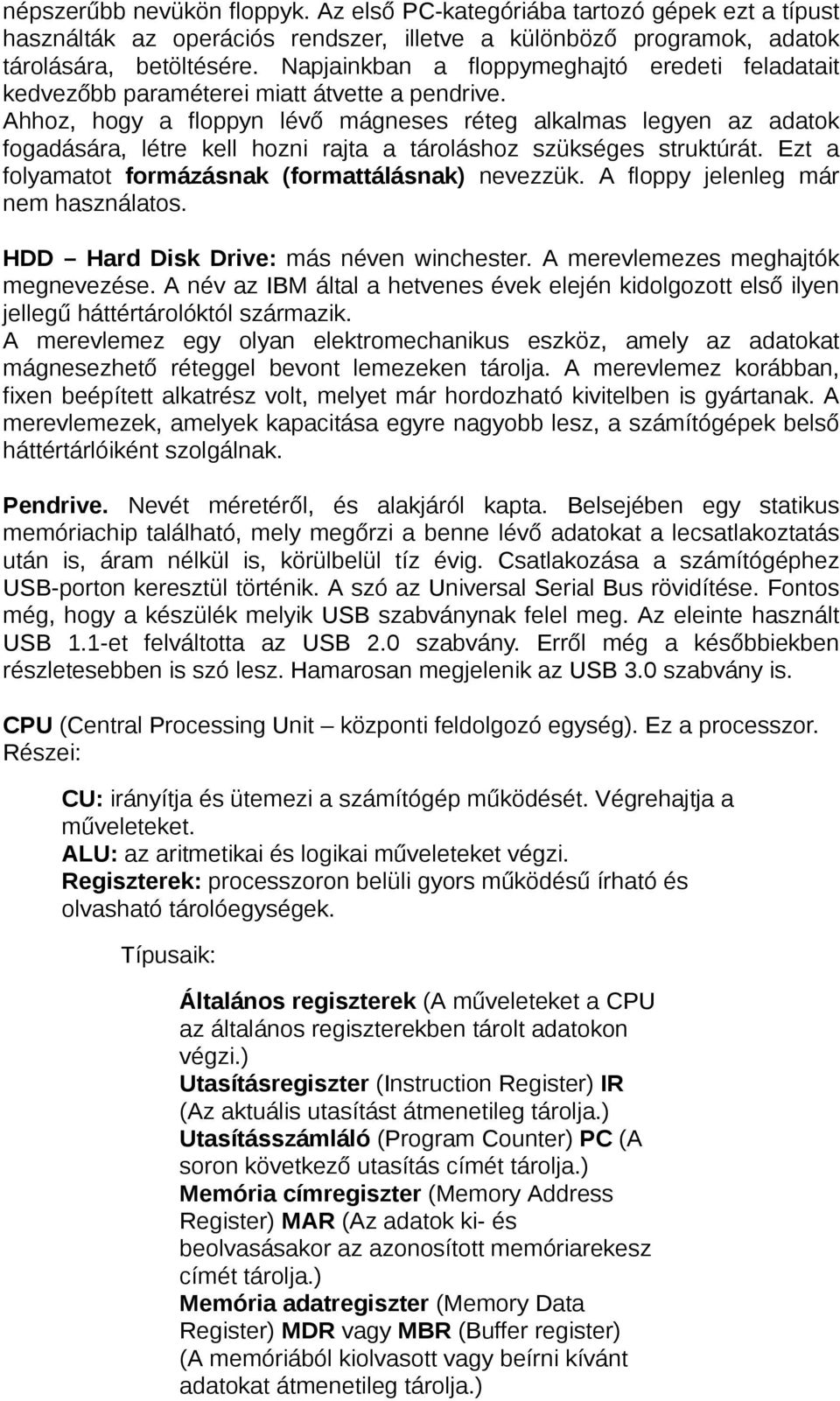 Ahhoz, hogy a floppyn lévő mágneses réteg alkalmas legyen az adatok fogadására, létre kell hozni rajta a tároláshoz szükséges struktúrát. Ezt a folyamatot formázásnak (formattálásnak) nevezzük.