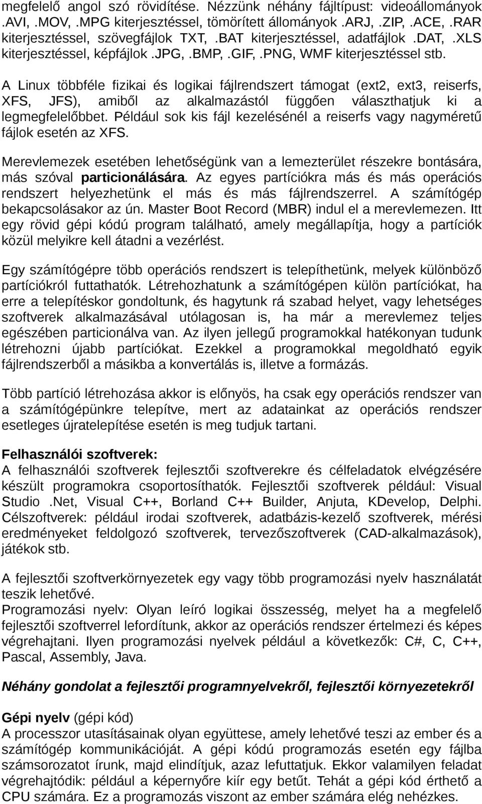 A Linux többféle fizikai és logikai fájlrendszert támogat (ext2, ext3, reiserfs, XFS, JFS), amiből az alkalmazástól függően választhatjuk ki a legmegfelelőbbet.