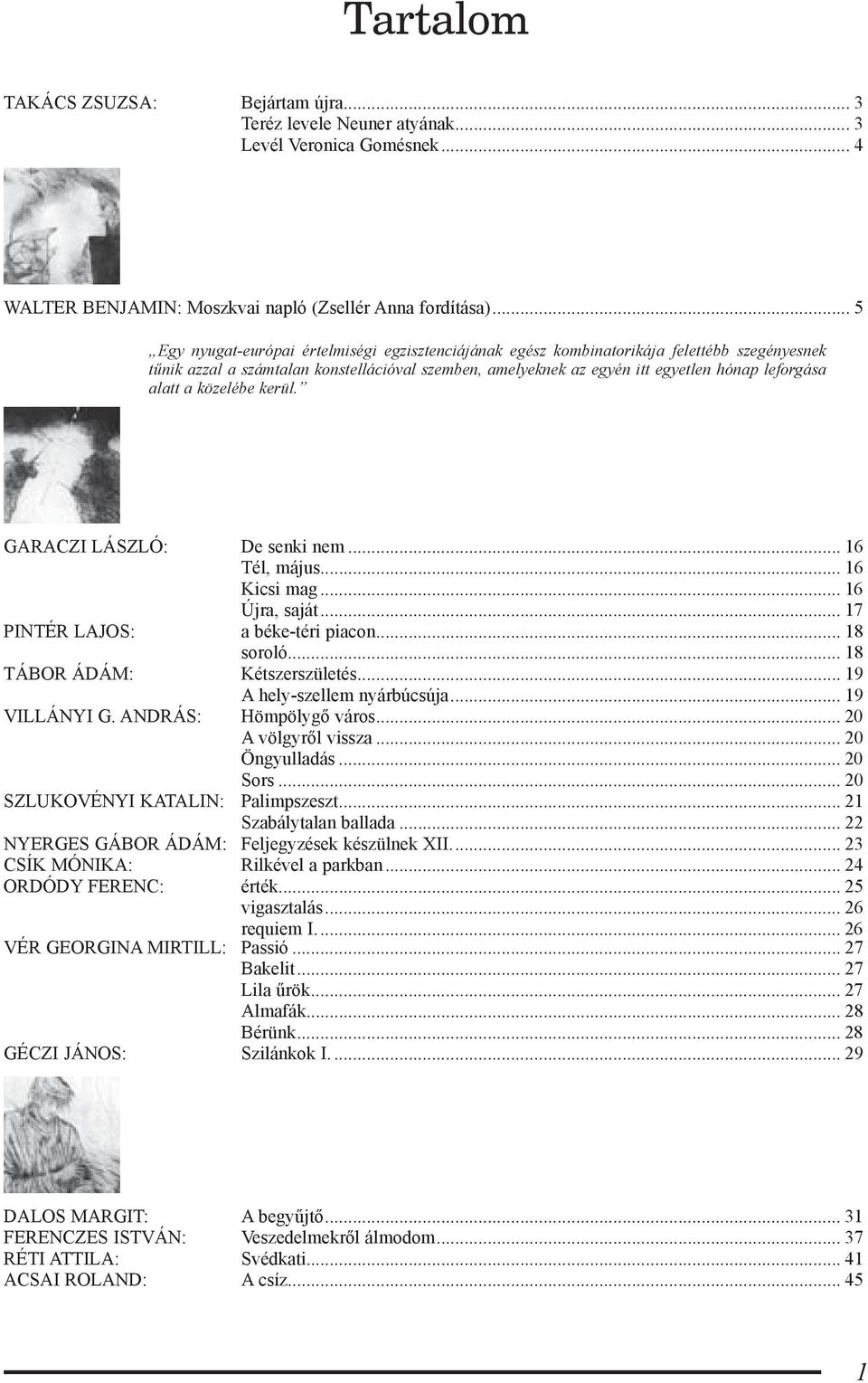 alatt a közelébe kerül. GARACZI LÁSZLÓ: De senki nem... 16 Tél, május... 16 Kicsi mag... 16 Újra, saját... 17 PINTÉR LAJOS: a béke-téri piacon... 18 soroló... 18 TÁBOR ÁDÁM: Kétszerszületés.