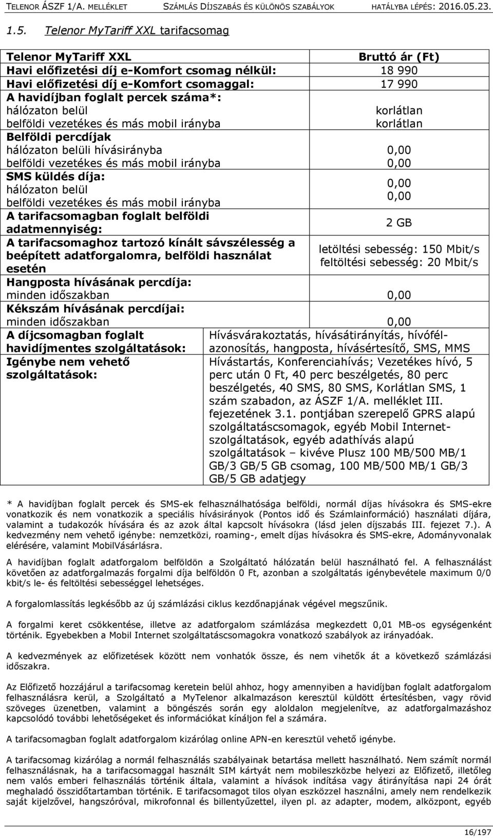 küldés díja: hálózaton belül belföldi vezetékes és más mobil irányba A tarifacsomagban foglalt belföldi adatmennyiség: A tarifacsomaghoz tartozó kínált sávszélesség a beépített adatforgalomra,