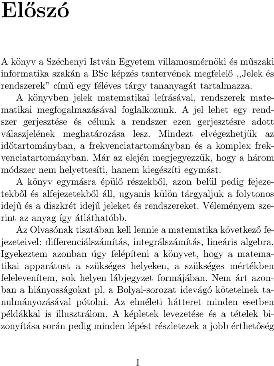 A jel lehet egy rendszer gerjesztése és célunk a rendszer ezen gerjesztésre adott válaszjelének meghatározása lesz.