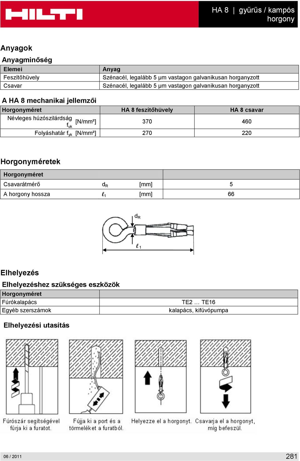 húzószilárdság [N/mm²] 370 460 f uk Folyáshatár f yk [N/mm²] 270 220 Horgonyméretek Horgonyméret Csavarátmérő d R [mm] 5 A horgony hossza l 1 [mm]