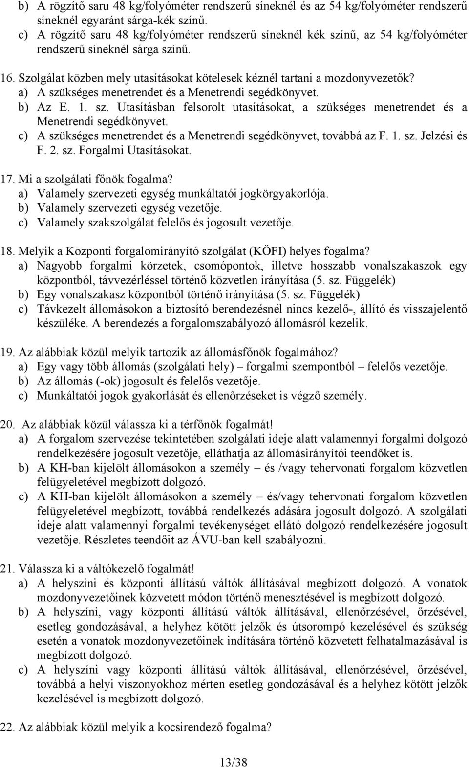 a) A szükséges menetrendet és a Menetrendi segédkönyvet. b) Az E. 1. sz. Utasításban felsorolt utasításokat, a szükséges menetrendet és a Menetrendi segédkönyvet.