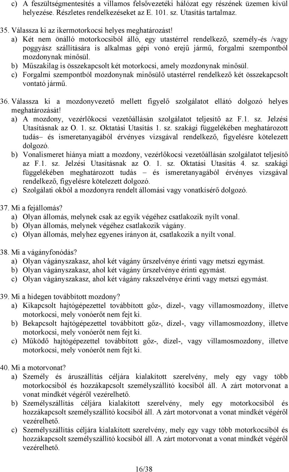 a) Két nem önálló motorkocsiból álló, egy utastérrel rendelkező, személy-és /vagy poggyász szállítására is alkalmas gépi vonó erejű jármű, forgalmi szempontból mozdonynak minősül.