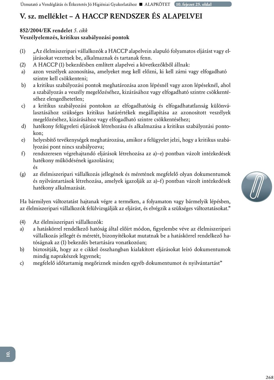 (2) A HACCP (1) bekezdésben említett alapelvei a következôkbôl állnak: a)azon veszélyek azonosítása, amelyeket meg kell elôzni, ki kell zárni vagy elfogadható szintre kell csökkenteni; b) a kritikus