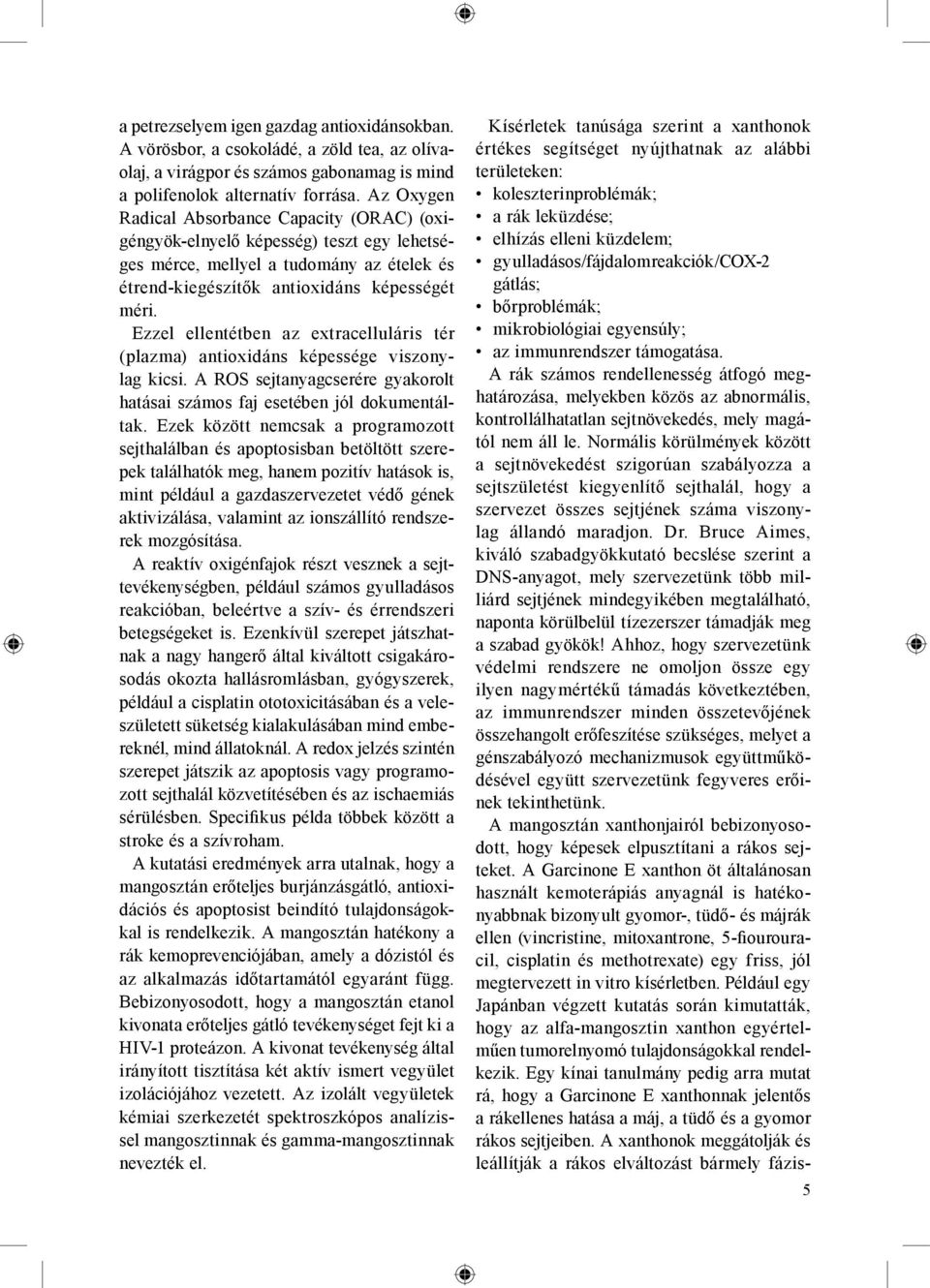 Ezzel ellentétben az extracelluláris tér (plazma) antioxidáns képessége viszonylag kicsi. A RS sejtanyagcserére gyakorolt hatásai számos faj esetében jól dokumentáltak.