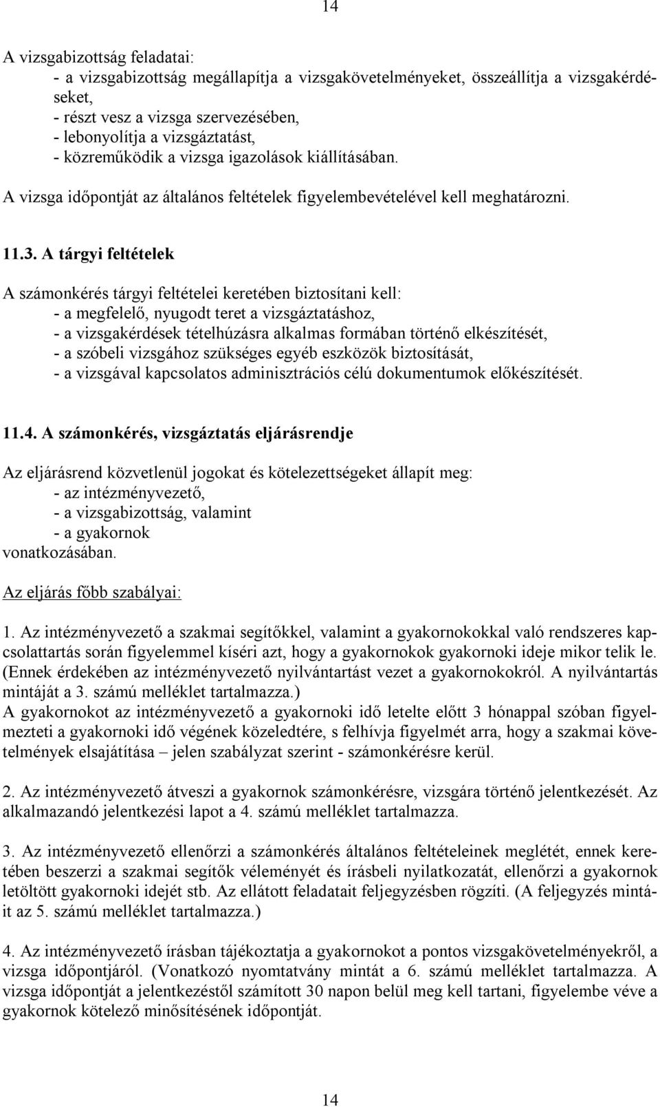 A tárgyi feltételek A számonkérés tárgyi feltételei keretében biztosítani kell: - a megfelelő, nyugodt teret a vizsgáztatáshoz, - a vizsgakérdések tételhúzásra alkalmas formában történő elkészítését,