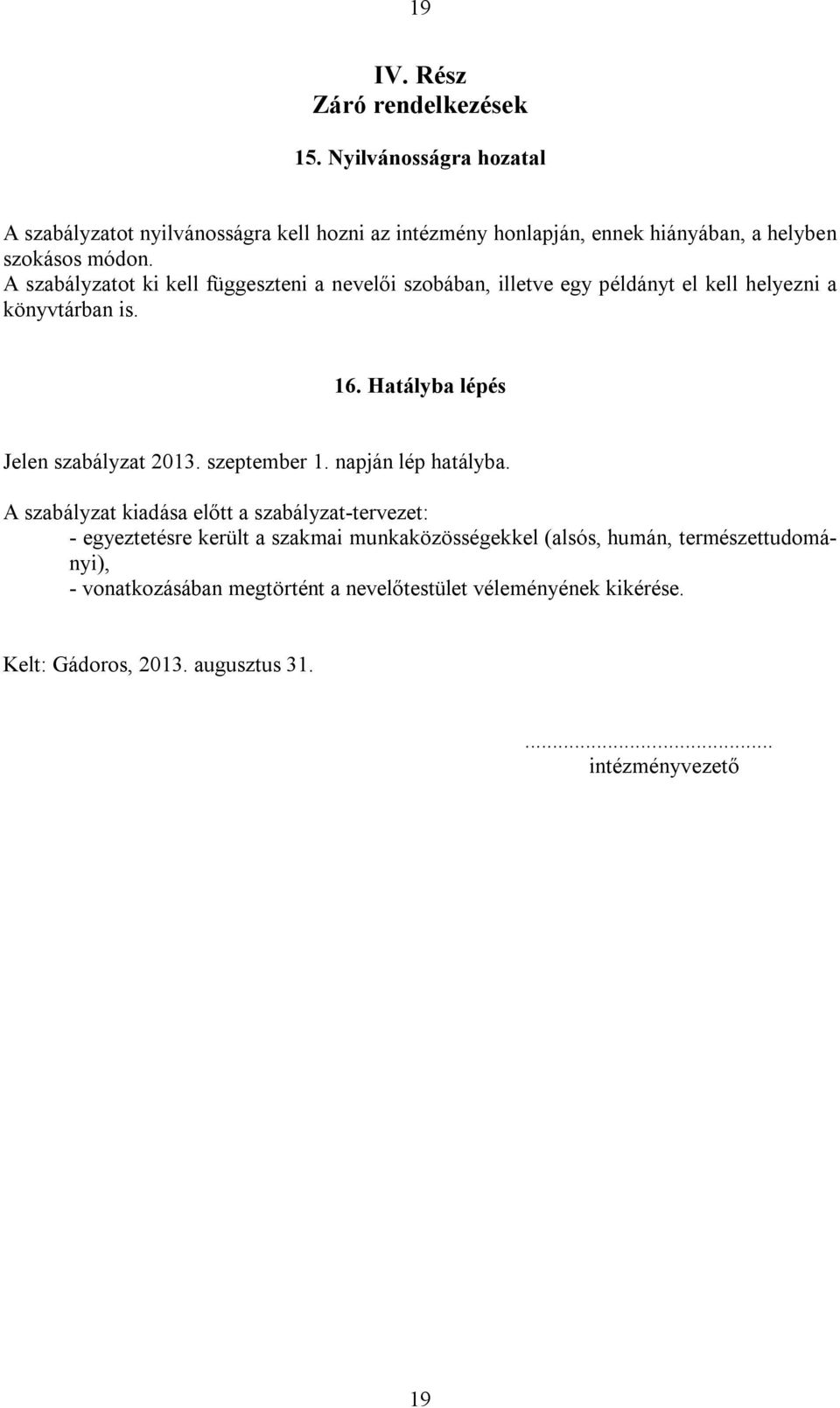 A szabályzatot ki kell függeszteni a nevelői szobában, illetve egy példányt el kell helyezni a könyvtárban is. 16. Hatályba lépés Jelen szabályzat 2013.