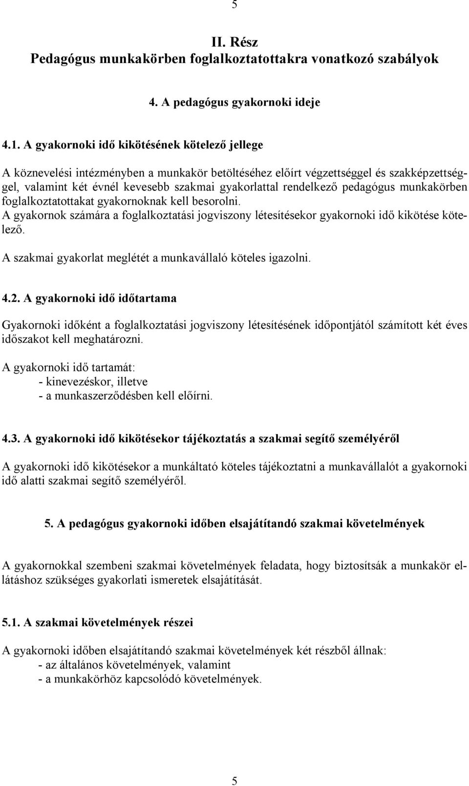 pedagógus munkakörben foglalkoztatottakat gyakornoknak kell besorolni. A gyakornok számára a foglalkoztatási jogviszony létesítésekor gyakornoki idő kikötése kötelező.