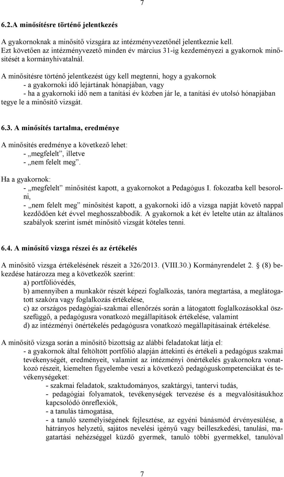 A minősítésre történő jelentkezést úgy kell megtenni, hogy a gyakornok - a gyakornoki idő lejártának hónapjában, vagy - ha a gyakornoki idő nem a tanítási év közben jár le, a tanítási év utolsó