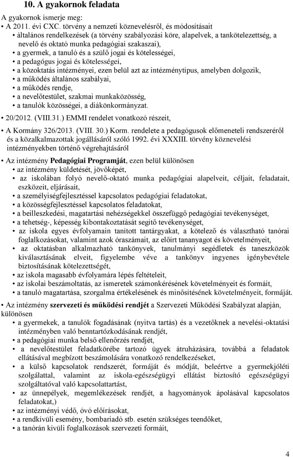 tanuló és a szülő jogai és kötelességei, a pedagógus jogai és kötelességei, a közoktatás intézményei, ezen belül azt az intézménytípus, amelyben dolgozik, a működés általános szabályai, a működés