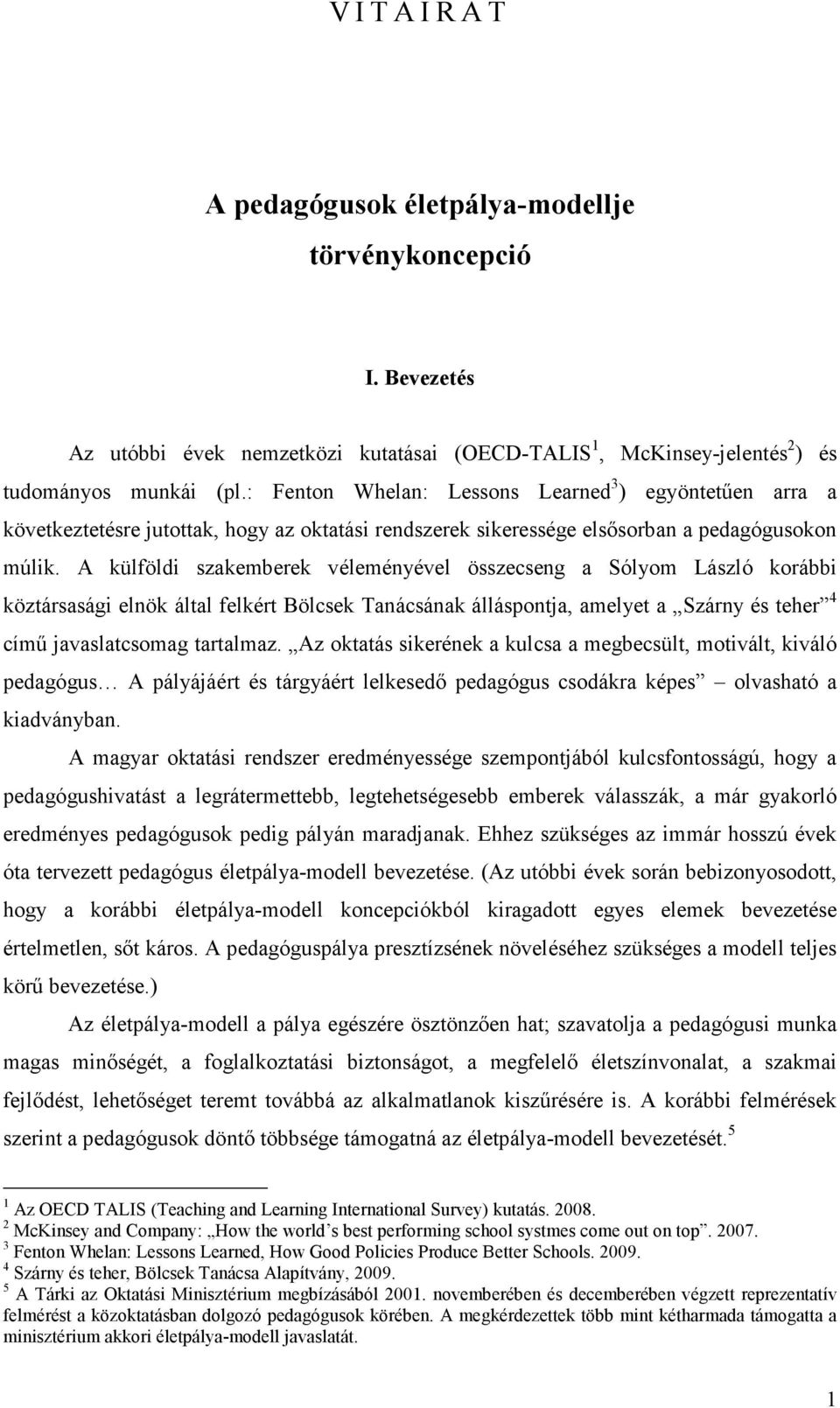 A külföldi szakemberek véleményével összecseng a Sólyom László korábbi köztársasági elnök által felkért Bölcsek Tanácsának álláspontja, amelyet a Szárny és teher 4 című javaslatcsomag tartalmaz.