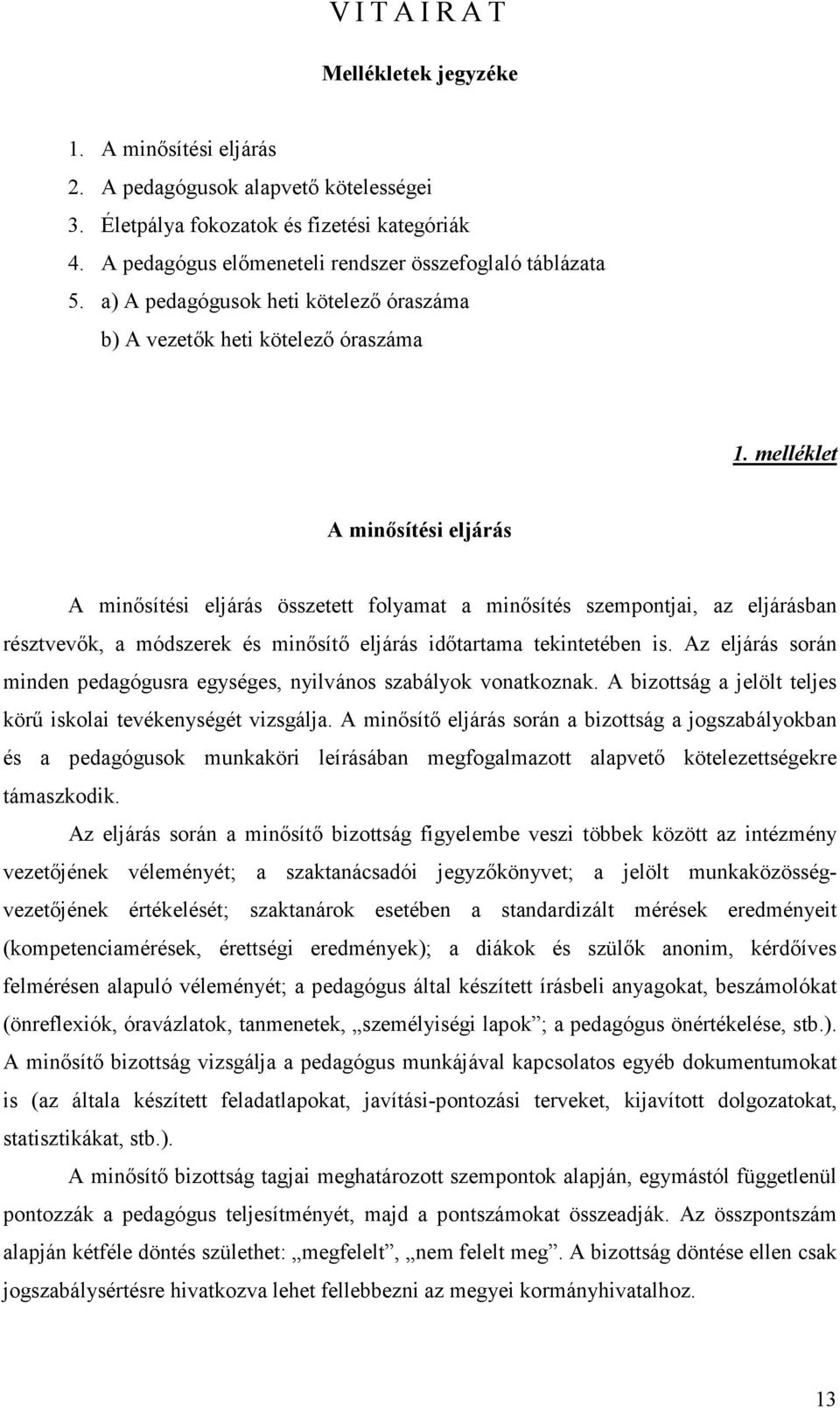 melléklet A minősítési eljárás A minősítési eljárás összetett folyamat a minősítés szempontjai, az eljárásban résztvevők, a módszerek és minősítő eljárás időtartama tekintetében is.