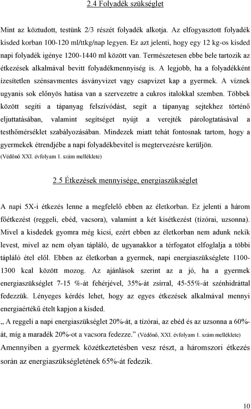 A legjobb, ha a folyadékként ízesítetlen szénsavmentes ásványvizet vagy csapvizet kap a gyermek. A víznek ugyanis sok előnyös hatása van a szervezetre a cukros italokkal szemben.