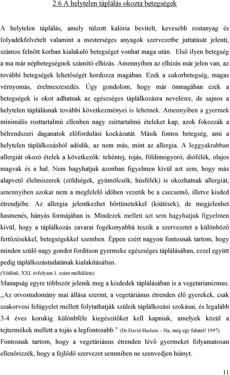 Amennyiben az elhízás már jelen van, az további betegségek lehetőségét hordozza magában. Ezek a cukorbetegség, magas vérnyomás, érelmeszesedés.