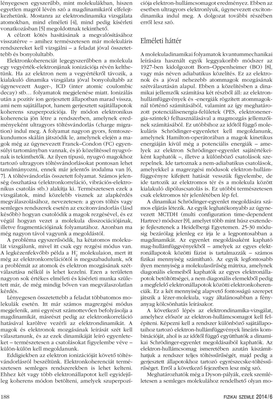 A célzott kötés hasításának a megvalósításához visszatérve amihez természetesen már molekuláris rendszereket kell vizsgálni a feladat jóval összetettebb és bonyolultabb.