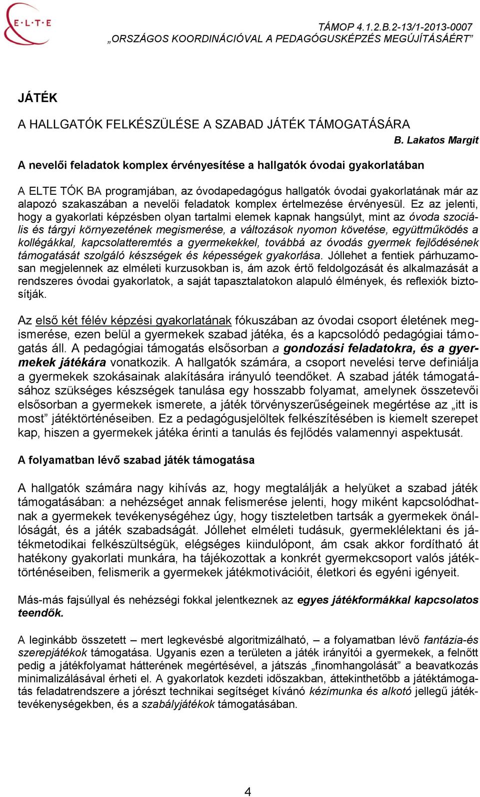 Ez az jelenti, hogy a gyakorlati képzésben olyan tartalmi elemek kapnak hangsúlyt, mint az óvoda szociális és tárgyi környezetének megismerése, a változások nyomon követése, együttműködés a