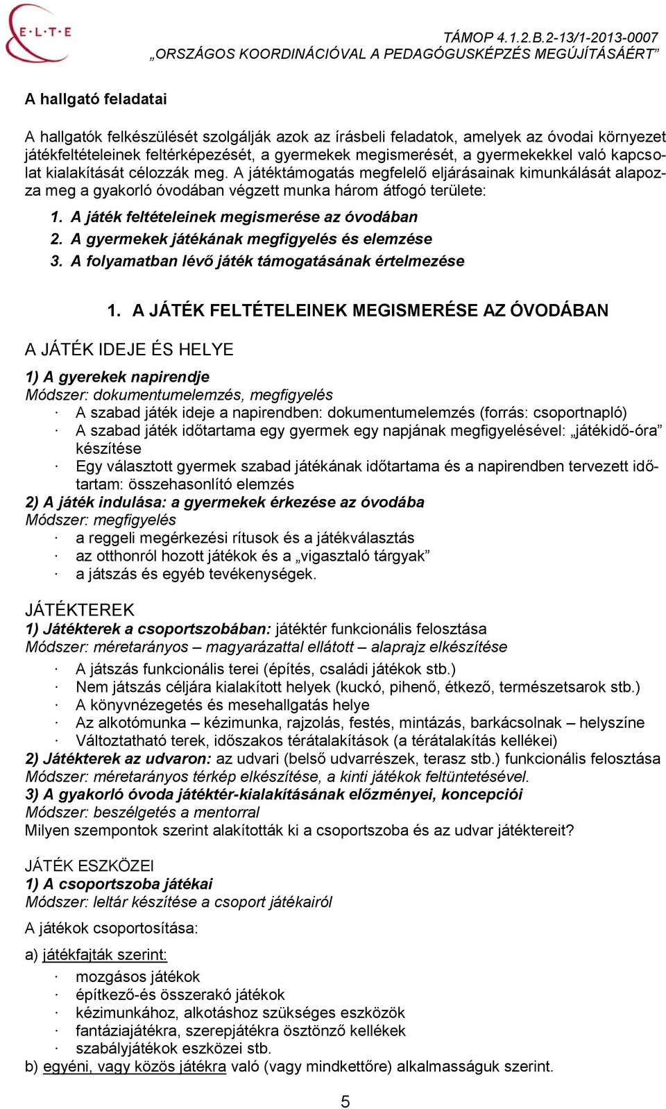 A játék feltételeinek megismerése az óvodában 2. A gyermekek játékának megfigyelés és elemzése 3. A folyamatban lévő játék támogatásának értelmezése 1.