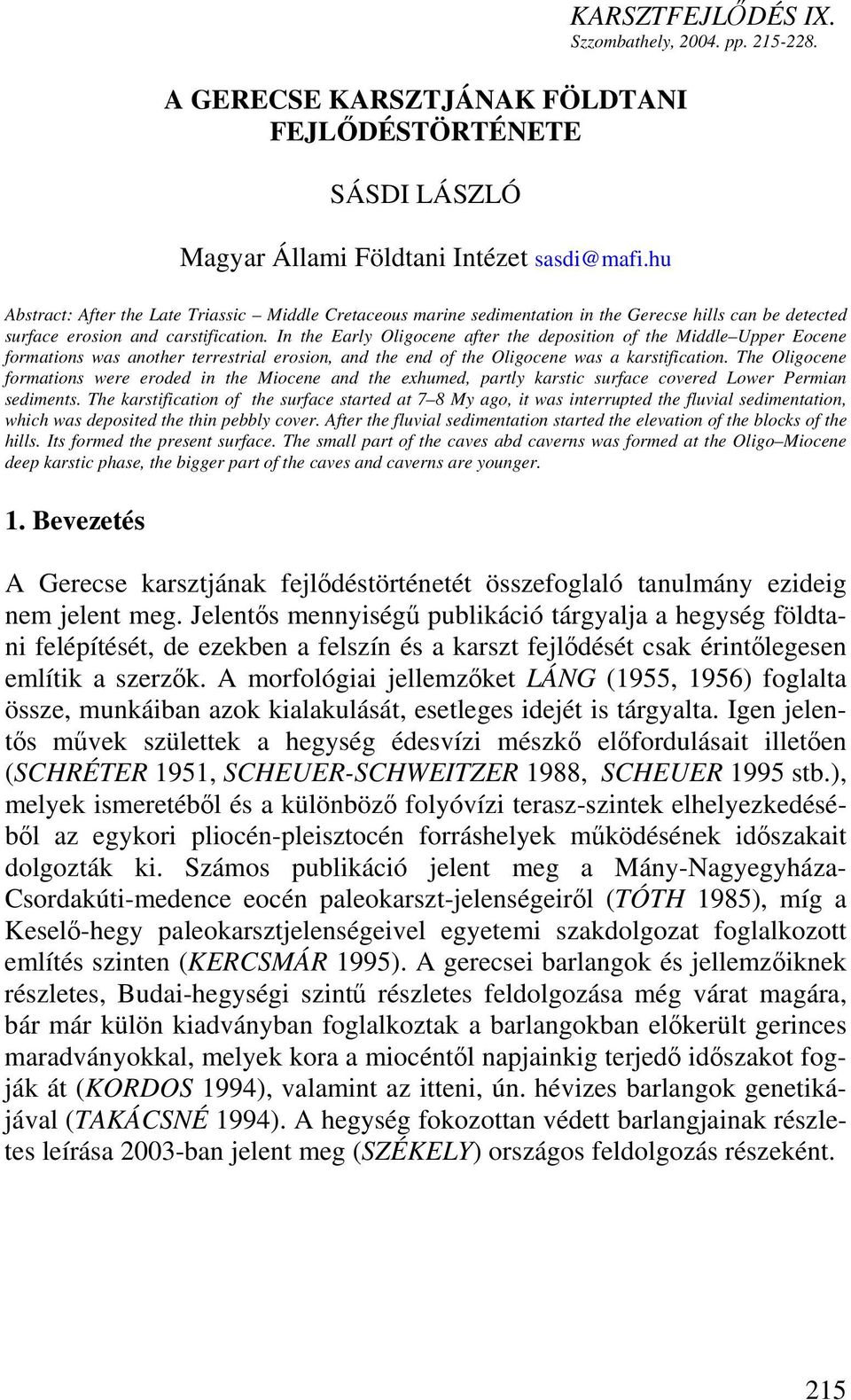 In the Early Oligocene after the deposition of the Middle Upper Eocene formations was another terrestrial erosion, and the end of the Oligocene was a karstification.