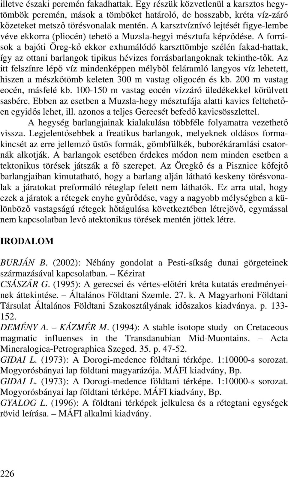 A források a bajóti Öreg-kő ekkor exhumálódó karszttömbje szélén fakad-hattak, így az ottani barlangok tipikus hévizes forrásbarlangoknak tekinthe-tők.