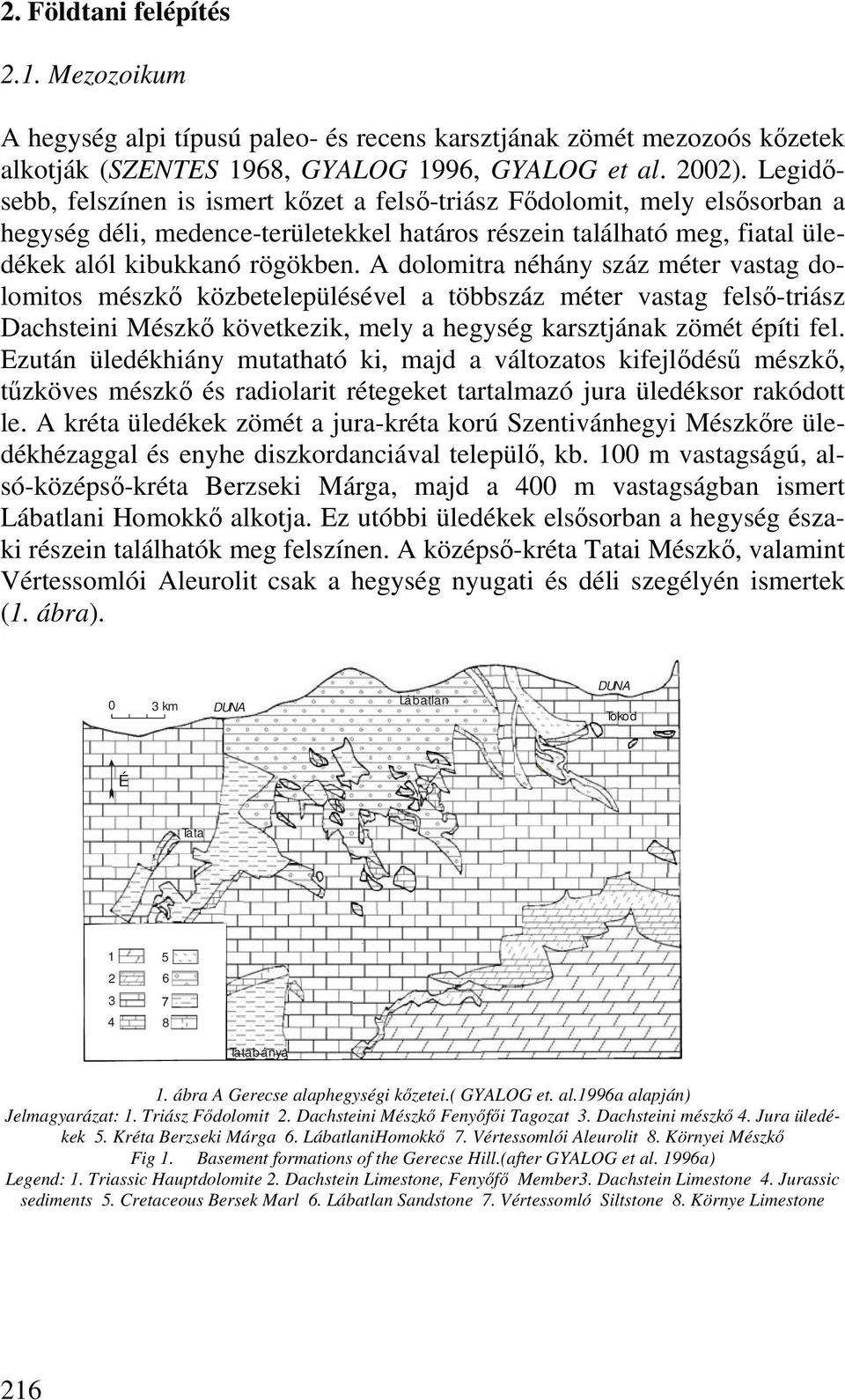 A dolomitra néhány száz méter vastag dolomitos mészkő közbetelepülésével a többszáz méter vastag felső-triász Dachsteini Mészkő következik, mely a hegység karsztjának zömét építi fel.