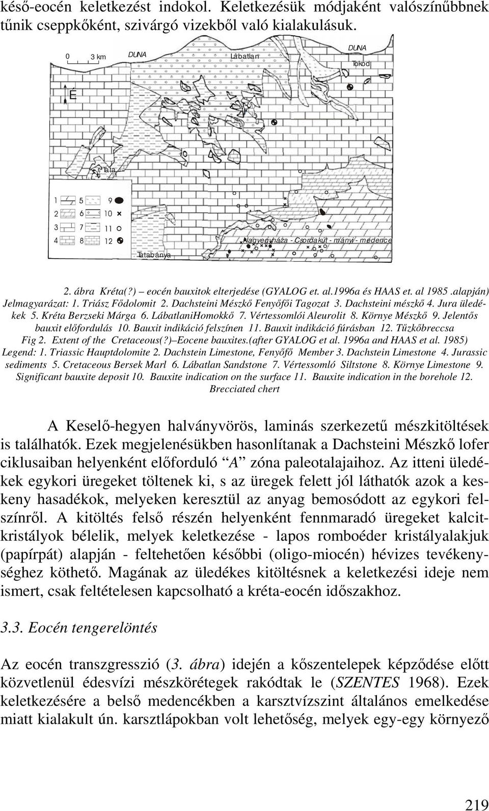 Triász Fődolomit 2. Dachsteini Mészkő Fenyőfői Tagozat 3. Dachsteini mészkő 4. Jura üledékek 5. Kréta Berzseki Márga 6. LábatlaniHomokkő 7. Vértessomlói Aleurolit 8. Környe Mészkő 9.