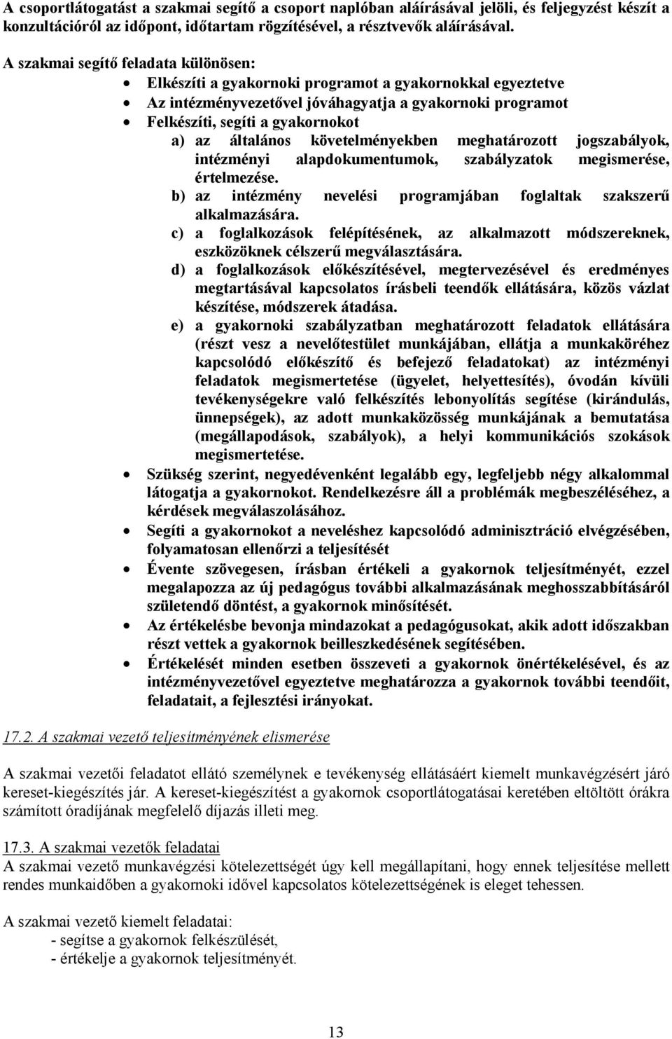 általános követelményekben meghatározott jogszabályok, intézményi alapdokumentumok, szabályzatok megismerése, értelmezése. b) az intézmény nevelési programjában foglaltak szakszerű alkalmazására.