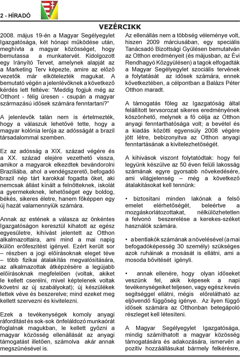 A bemutató végén a jelenlévőknek a következő kérdés lett feltéve: Meddig fogjuk még az Otthont - félig üresen - csupán a magyar származású idősek számára fenntartani?