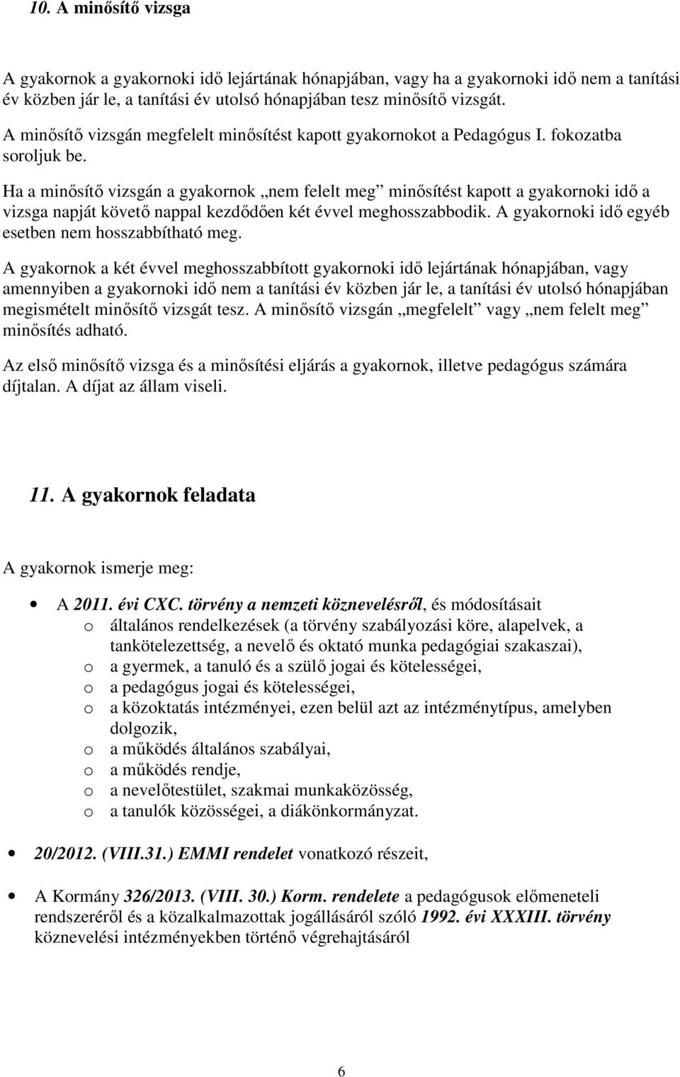 Ha a minősítő vizsgán a gyakornok nem felelt meg minősítést kapott a gyakornoki idő a vizsga napját követő nappal kezdődően két évvel meghosszabbodik.