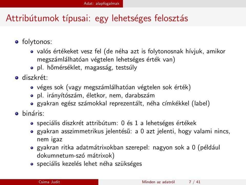 irányítószám, életkor, nem, darabszám gyakran egész számokkal reprezentált, néha címkékkel (label) bináris: speciális diszkrét attribútum: 0 és 1 a lehetséges értékek gyakran