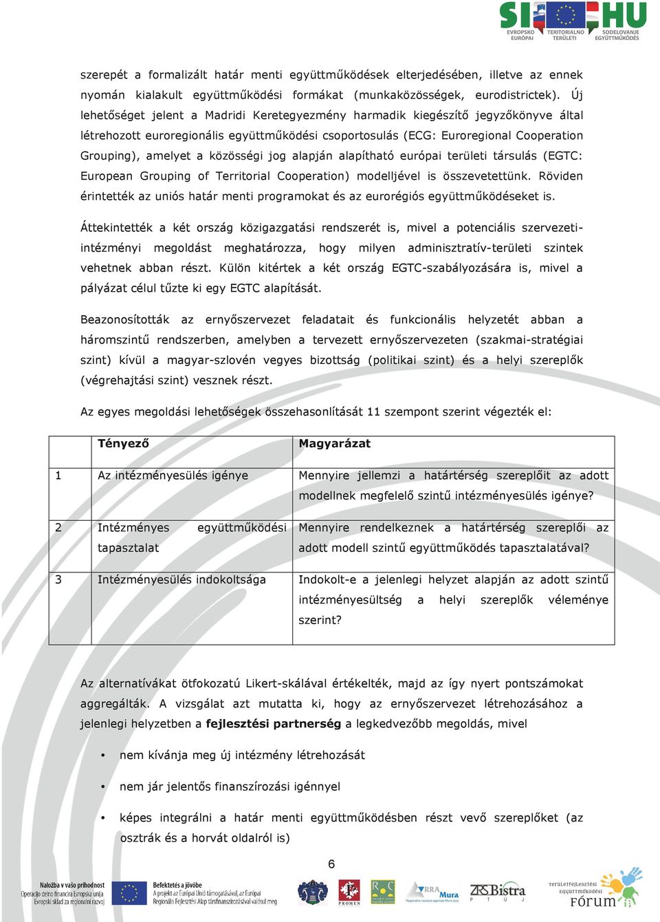 közösségi jog alapján alapítható európai területi társulás (EGTC: European Grouping of Territorial Cooperation) modelljével is összevetettünk.