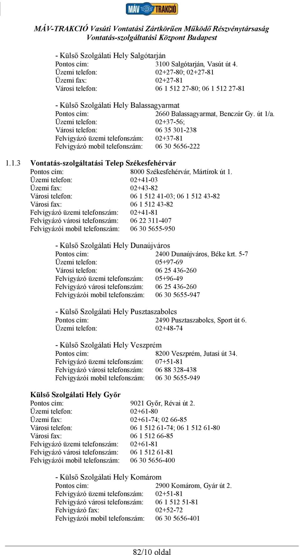 Üzemi telefon: 02+37-56; Városi telefon: 06 35 301-238 Felvigyázó üzemi telefonszám: 02+37-81 Felvigyázó mobil telefonszám: 06 30 5656-222 1.1.3 Vontatás-szolgáltatási Telep Székesfehérvár Pontos cím: 8000 Székesfehérvár, Mártírok út 1.