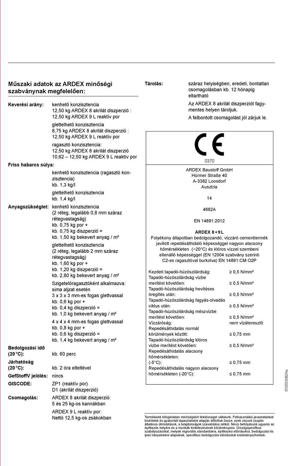 kb. 1,3 kg/l kb. 1,4 kg/l Anyagszükséglet: kenhető konzisztencia (2 réteg, legalább 0,8 mm száraz rétegvastagság) kb. 0,75 kg por + kb. 0,75 kg diszperzió = kb.