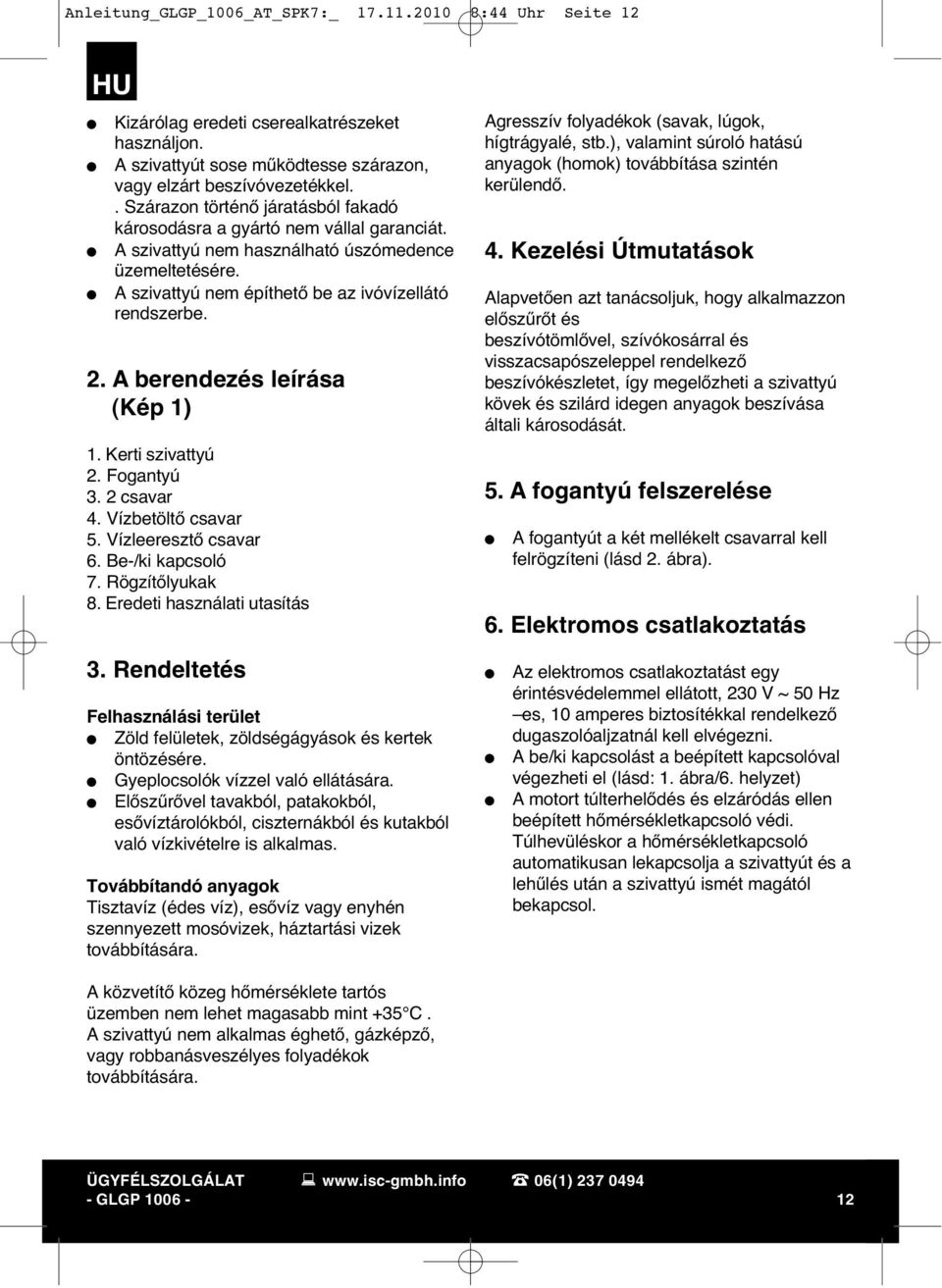 A berendezés leírása (Kép 1) 1. Kerti szivattyú 2. Fogantyú 3. 2 csavar 4. Vízbetöltő csavar 5. Vízleeresztő csavar 6. Be-/ki kapcsoló 7. Rögzítőlyukak 8. Eredeti használati utasítás 3.