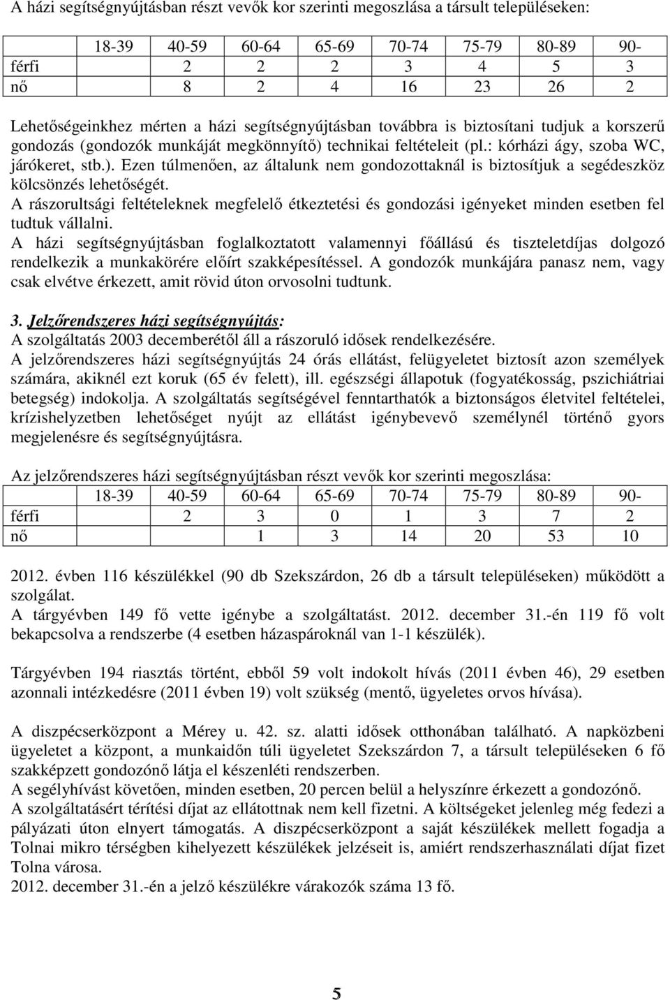 technikai feltételeit (pl.: kórházi ágy, szoba WC, járókeret, stb.). Ezen túlmenően, az általunk nem gondozottaknál is biztosítjuk a segédeszköz kölcsönzés lehetőségét.