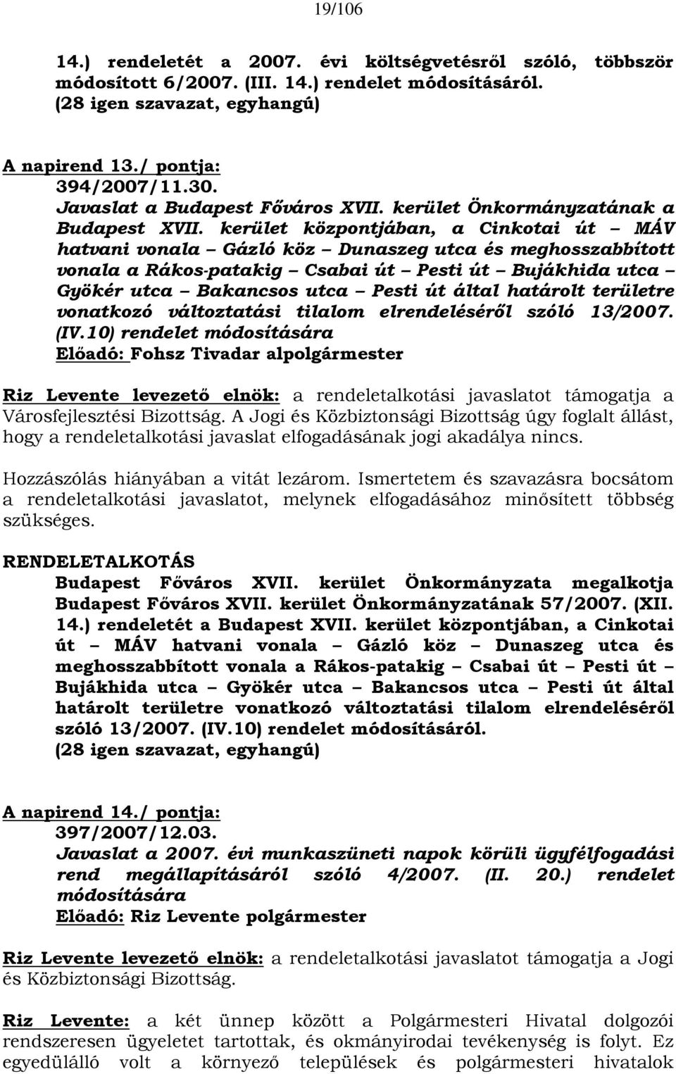 kerület központjában, a Cinkotai út MÁV hatvani vonala Gázló köz Dunaszeg utca és meghosszabbított vonala a Rákos-patakig Csabai út Pesti út Bujákhida utca Gyökér utca Bakancsos utca Pesti út által