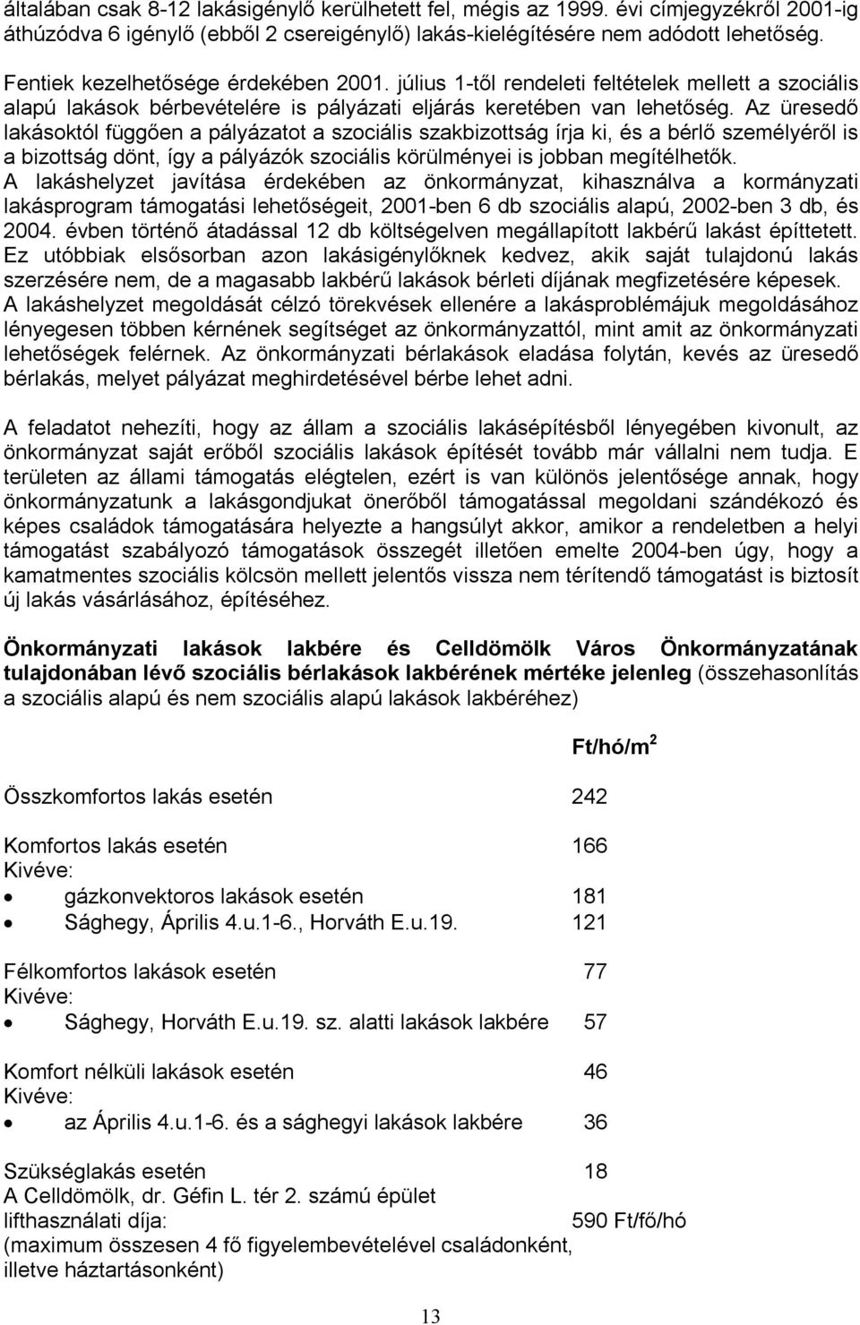 Az üresedő lakásoktól függően a pályázatot a szociális szakbizottság írja ki, és a bérlő személyéről is a bizottság dönt, így a pályázók szociális körülményei is jobban megítélhetők.