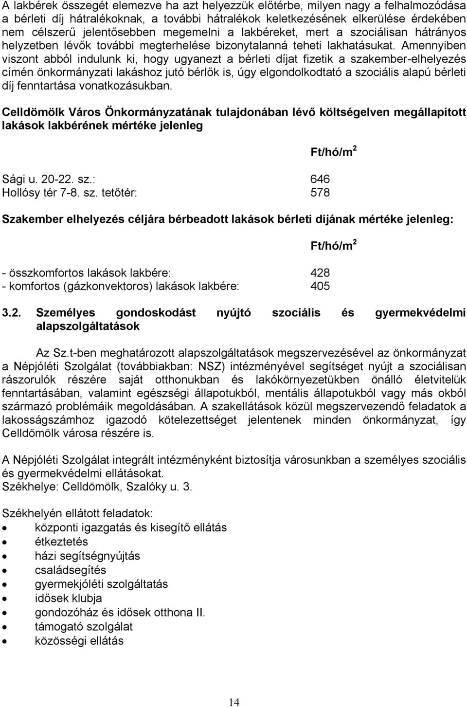 Amennyiben viszont abból indulunk ki, hogy ugyanezt a bérleti díjat fizetik a szakember-elhelyezés címén önkormányzati lakáshoz jutó bérlők is, úgy elgondolkodtató a szociális alapú bérleti díj