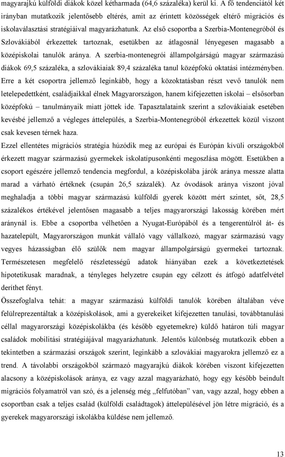 Az első csoportba a Szerbia-Montenegróból és Szlovákiából érkezettek tartoznak, esetükben az átlagosnál lényegesen magasabb a középiskolai tanulók aránya.
