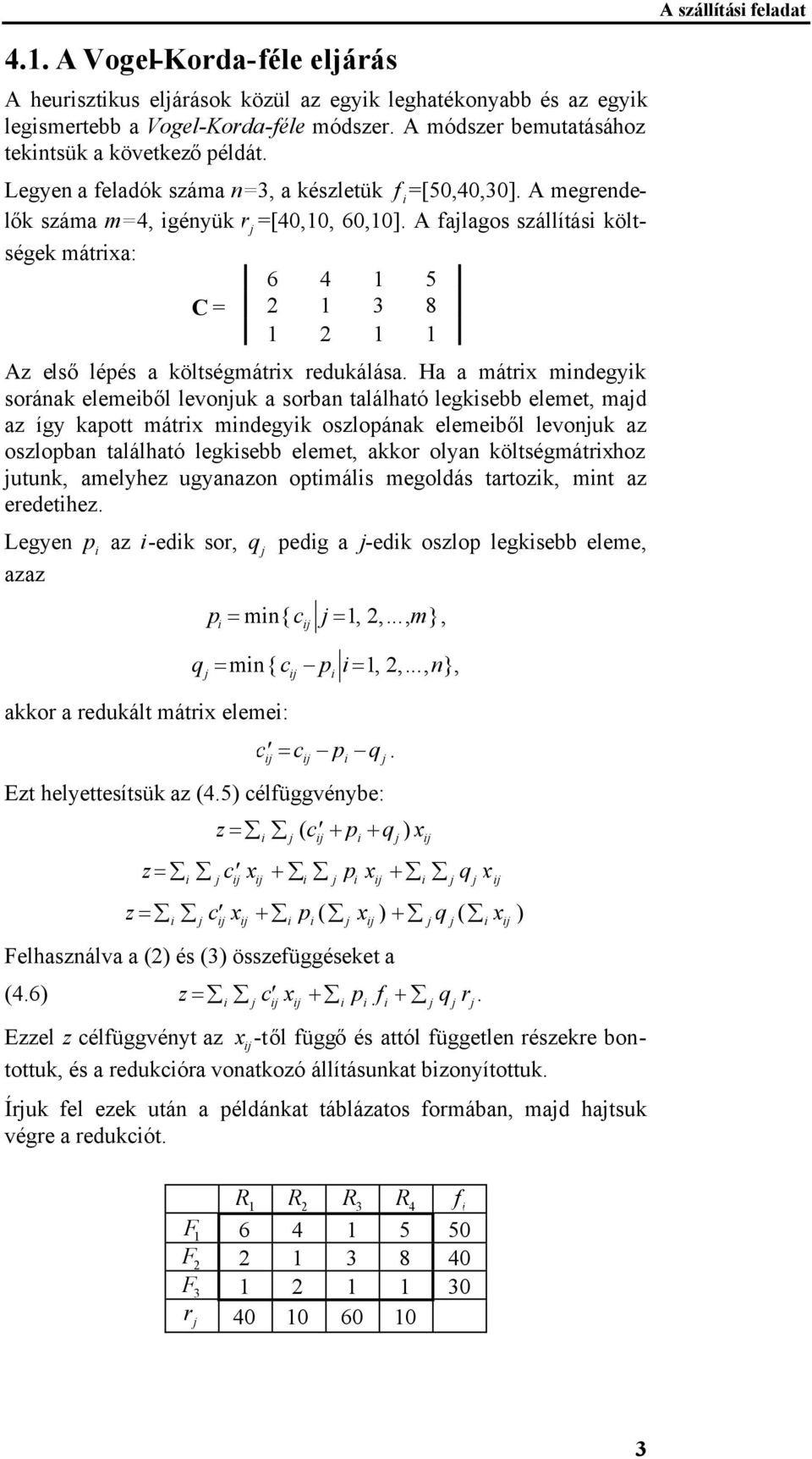 A falagos szállítás költségek mátrxa: 6 4 1 5 C = 2 1 3 8 1 2 1 1 Az elsőlépés a költségmátrx redukálása.